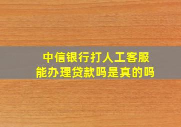 中信银行打人工客服能办理贷款吗是真的吗