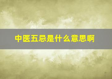 中医五忌是什么意思啊