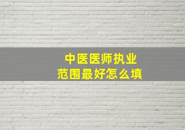 中医医师执业范围最好怎么填