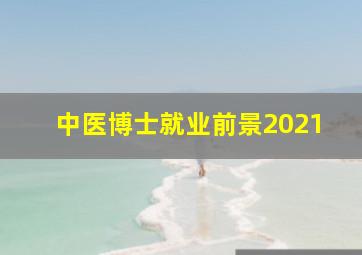 中医博士就业前景2021