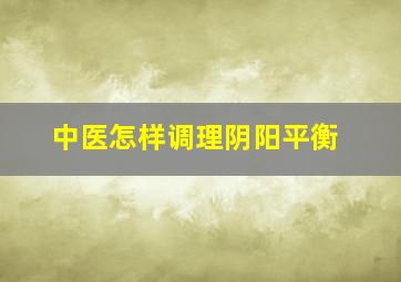 中医怎样调理阴阳平衡