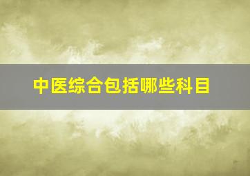 中医综合包括哪些科目