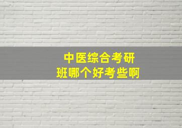 中医综合考研班哪个好考些啊