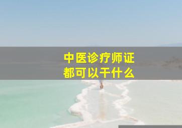 中医诊疗师证都可以干什么