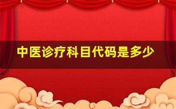 中医诊疗科目代码是多少