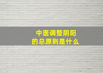 中医调整阴阳的总原则是什么