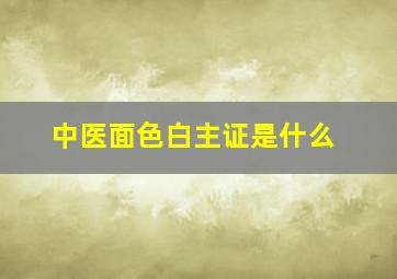 中医面色白主证是什么