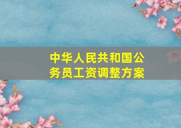 中华人民共和国公务员工资调整方案