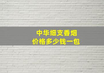 中华细支香烟价格多少钱一包