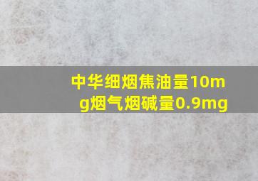 中华细烟焦油量10mg烟气烟碱量0.9mg