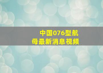 中国076型航母最新消息视频