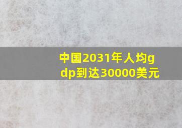 中国2031年人均gdp到达30000美元