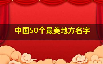 中国50个最美地方名字