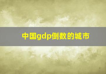 中国gdp倒数的城市