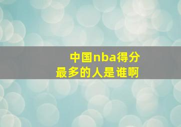 中国nba得分最多的人是谁啊