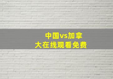 中国vs加拿大在线观看免费