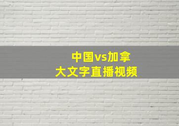 中国vs加拿大文字直播视频