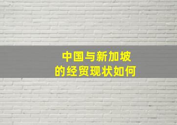 中国与新加坡的经贸现状如何