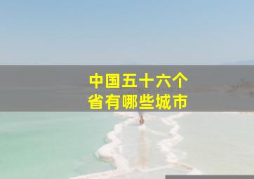 中国五十六个省有哪些城市