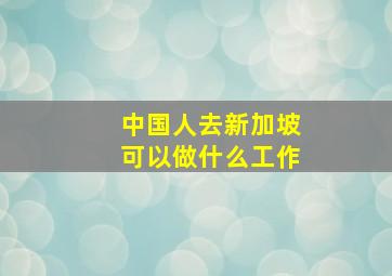 中国人去新加坡可以做什么工作