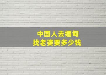 中国人去缅甸找老婆要多少钱