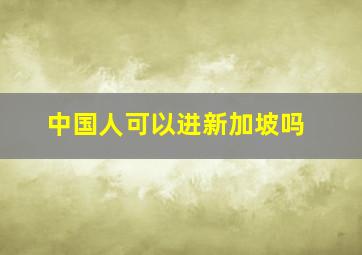 中国人可以进新加坡吗