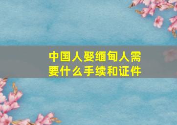 中国人娶缅甸人需要什么手续和证件