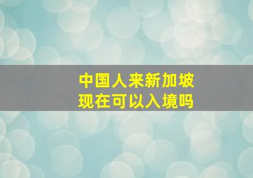 中国人来新加坡现在可以入境吗