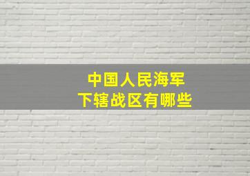 中国人民海军下辖战区有哪些