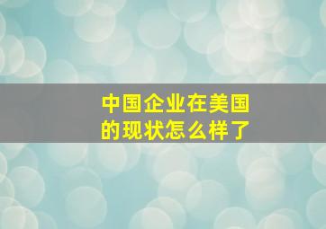 中国企业在美国的现状怎么样了