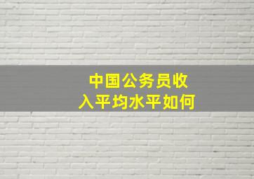 中国公务员收入平均水平如何