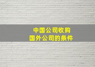 中国公司收购国外公司的条件