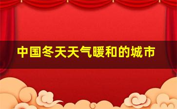 中国冬天天气暖和的城市