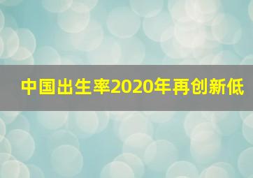 中国出生率2020年再创新低