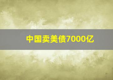 中国卖美债7000亿