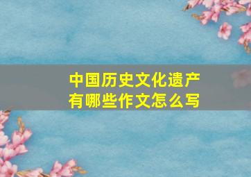 中国历史文化遗产有哪些作文怎么写