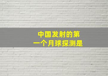 中国发射的第一个月球探测是