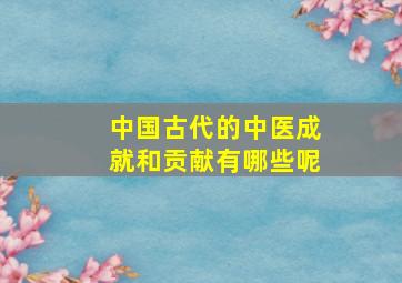 中国古代的中医成就和贡献有哪些呢