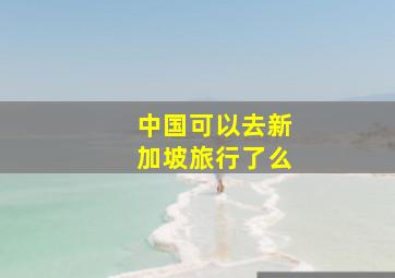 中国可以去新加坡旅行了么