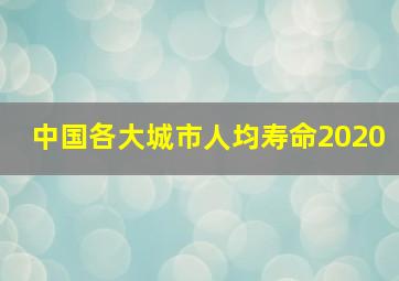 中国各大城市人均寿命2020