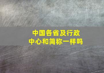 中国各省及行政中心和简称一样吗