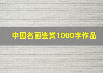 中国名画鉴赏1000字作品