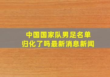 中国国家队男足名单归化了吗最新消息新闻