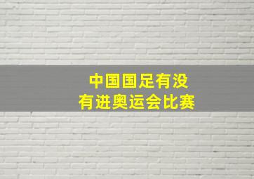 中国国足有没有进奥运会比赛