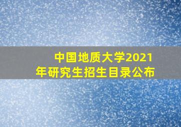 中国地质大学2021年研究生招生目录公布