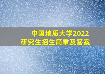 中国地质大学2022研究生招生简章及答案