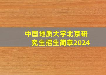 中国地质大学北京研究生招生简章2024