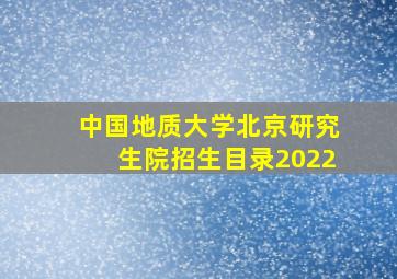 中国地质大学北京研究生院招生目录2022