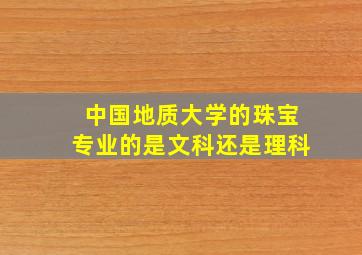 中国地质大学的珠宝专业的是文科还是理科