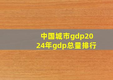 中国城市gdp2024年gdp总量排行